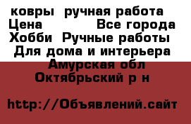 ковры  ручная работа › Цена ­ 2 500 - Все города Хобби. Ручные работы » Для дома и интерьера   . Амурская обл.,Октябрьский р-н